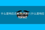 什么是响应式网页UI设计 (什么是响应式网站)