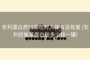 安利蛋白质粉常吃对人体有没有害 (安利纽崔莱蛋白粉多少钱一罐)