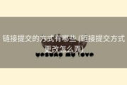 链接提交的方式有哪些 (链接提交方式更改怎么弄)