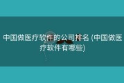 中国做医疗软件的公司排名 (中国做医疗软件有哪些)