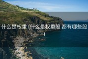 什么是权重 (什么是权重股 都有哪些股)