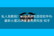 私人局教程！wepoker有透视软件吗-最新火爆2024款透视黑科技-知乎