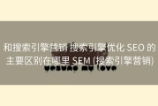 和搜索引擎营销 搜索引擎优化 SEO 的主要区别在哪里 SEM (搜索引擎营销)