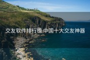 交友软件排行榜 中国十大交友神器