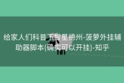 给家人们科普下智星德州-菠萝外挂辅助器脚本(确实可以开挂)-知乎