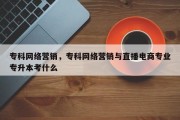 专科网络营销，专科网络营销与直播电商专业专升本考什么