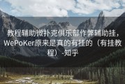 教程辅助微扑克俱乐部作弊辅助挂，WePoKer原来是真的有挂的（有挂教程）-知乎