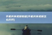 手机共享视频教程 (手机共享视频怎么打开)