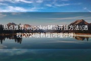 热点推荐!wepoker辅助开挂方法!(透视)2024版教程(哔哩哔哩)
