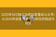 2025年SEO独立站老玩家重启公众号：从2010年启蒙赚美刀到现在的挑战与成长