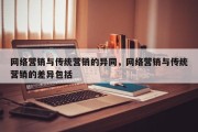 网络营销与传统营销的异同，网络营销与传统营销的差异包括