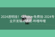 2024透明挂！AAPoKer免费挂-2024专业开发辅助透视-哔哩哔哩