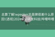 总算了解!wpeoker总是牌很差什么原因!(透视)2024最新研发科技(哔哩哔哩)