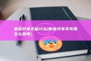 家庭共享无能什么 (家庭共享不可用怎么回事)