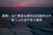慕寒：从广寒宫头牌到古风圈西北半壁江山的金牛座大暖男
