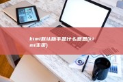 kimi默认助手是什么意思 (kimi主页)