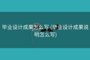 毕业设计成果怎么写 (毕业设计成果说明怎么写)