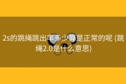 2s的跳绳跳出率多少算是正常的呢 (跳绳2.0是什么意思)