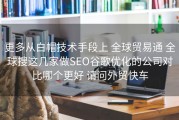 更多从白帽技术手段上 全球贸易通 全球搜这几家做SEO谷歌优化的公司对比哪个更好 请问外贸快车