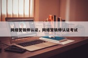 网络营销师认证，网络营销师认证考试