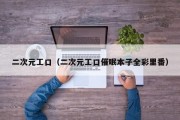 二次元工口（二次元工口催眠本子全彩里番）