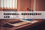 网络营销课程seo，网络营销课程主要讲什么内容