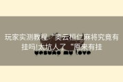 玩家实测教程“奥云桓仁麻将究竟有挂吗!太坑人了“原来有挂