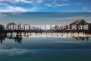 无线路由器如何设置灵活IP上网 详细步骤 (无线路由器如何安装和使用)