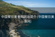 中国餐饮美食网网站简介 (中国餐饮美食网)