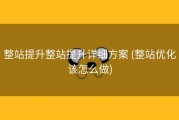 整站提升整站提升详细方案 (整站优化该怎么做)