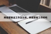 网络营销这工作怎么样，网络营销工作好吗
