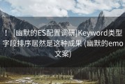 ！ [幽默的ES配置调研]Keyword类型字段排序居然是这种成果 (幽默的emo文案)