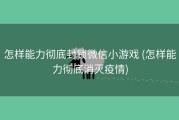 怎样能力彻底封锁微信小游戏 (怎样能力彻底消灭疫情)