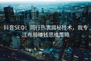 抖音SEO：同行热衷揭秘技术，我专注布局赚钱思维策略
