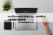 seo与sem的区别是什么，sem和seo区别和分别举例