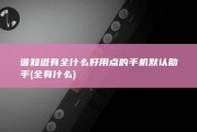 谁知道有全什么好用点的手机默认助手 (全有什么)