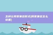 怎样让网页兼容形式 (网页兼容怎么设置)
