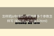怎样把js中经过url同时传多个参数怎样写 (如何将js文件放入html)