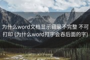 为什么word文档显示目录不完整 不可打印 (为什么word打字会吞后面的字)