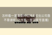 怎样看一家百度网站排名优化公司靠不靠谱呢 (怎样看一家百家号直播)