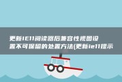更新IE11阅读器后兼容性视图设置不可保留的处置方法 (更新ie11提示获取更新)