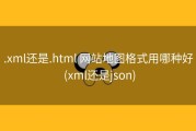 .xml还是.html 网站地图格式用哪种好 (xml还是json)