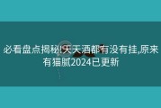 必看盘点揭秘!天天酒都有没有挂,原来有猫腻2024已更新