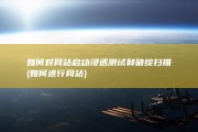 如何对网站启动浸透测试和破绽扫描 (如何进行网站)