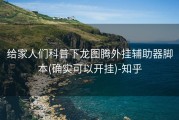 给家人们科普下龙图腾外挂辅助器脚本(确实可以开挂)-知乎