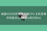 磁盘IO与内存瓶颈 打破CPU 主机变慢的性能优化 (磁盘io和内存io)