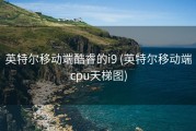 英特尔移动端酷睿的i9 (英特尔移动端cpu天梯图)