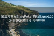 第三方教程！wePoker辅助!&quot;2024新研发黑科技-哔哩哔哩