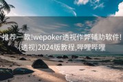 推荐一款!wepoker透视作弊辅助软件!(透视)2024版教程,哔哩哔哩