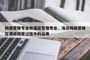 网络营销专业和酒店管理专业，浅谈网络营销在酒店经营过程中的运用